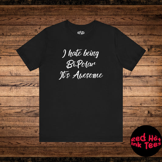 I hate being Bi-Polar It’s Awesome Tee